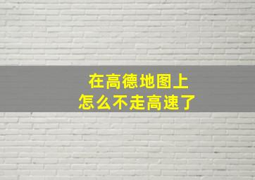 在高德地图上怎么不走高速了