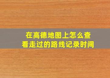 在高德地图上怎么查看走过的路线记录时间