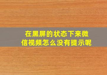 在黑屏的状态下来微信视频怎么没有提示呢