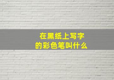 在黑纸上写字的彩色笔叫什么