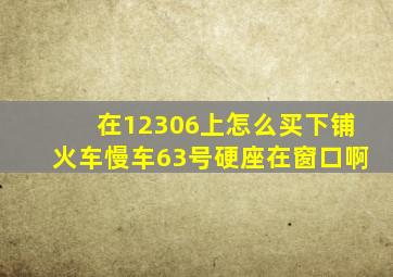 在12306上怎么买下铺火车慢车63号硬座在窗口啊