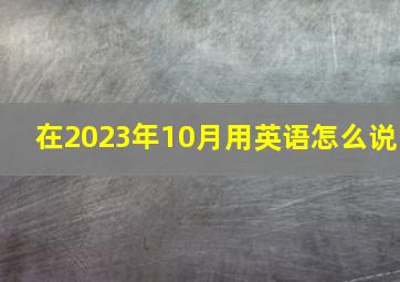 在2023年10月用英语怎么说