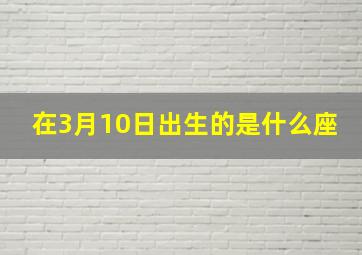 在3月10日出生的是什么座