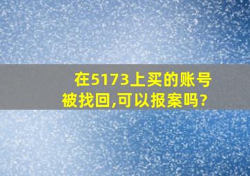 在5173上买的账号被找回,可以报案吗?