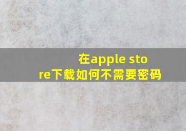 在apple store下载如何不需要密码