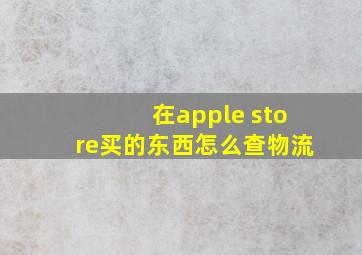 在apple store买的东西怎么查物流