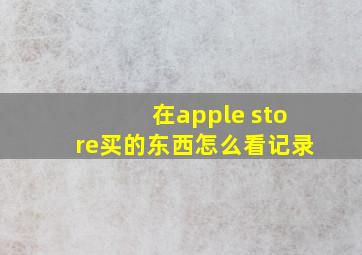 在apple store买的东西怎么看记录