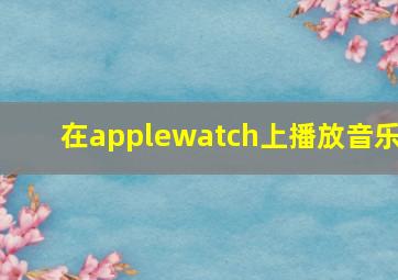 在applewatch上播放音乐