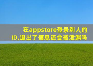 在appstore登录别人的ID,退出了信息还会被泄漏吗