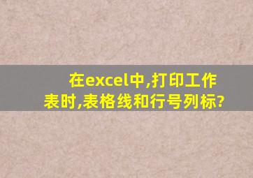 在excel中,打印工作表时,表格线和行号列标?