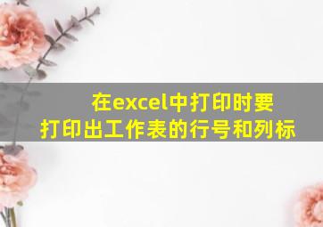 在excel中打印时要打印出工作表的行号和列标