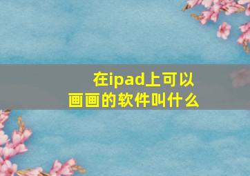 在ipad上可以画画的软件叫什么