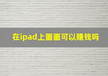 在ipad上画画可以赚钱吗