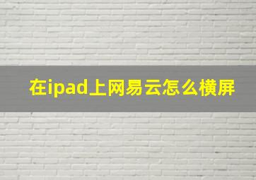 在ipad上网易云怎么横屏