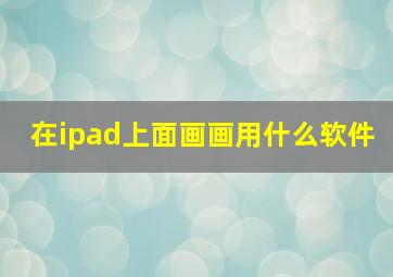 在ipad上面画画用什么软件