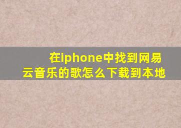 在iphone中找到网易云音乐的歌怎么下载到本地