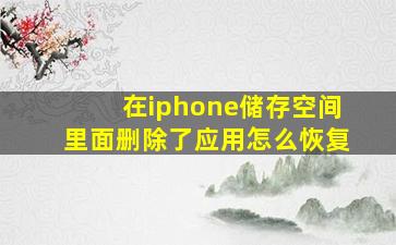 在iphone储存空间里面删除了应用怎么恢复