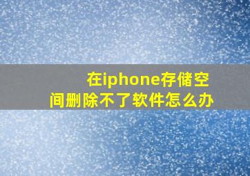 在iphone存储空间删除不了软件怎么办