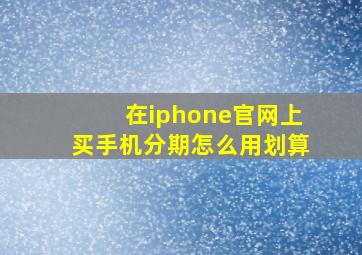 在iphone官网上买手机分期怎么用划算