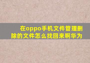 在oppo手机文件管理删除的文件怎么找回来啊华为