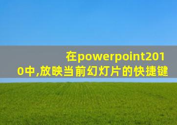 在powerpoint2010中,放映当前幻灯片的快捷键