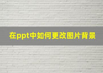 在ppt中如何更改图片背景