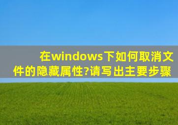 在windows下如何取消文件的隐藏属性?请写出主要步骤