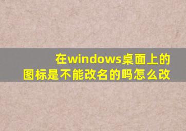 在windows桌面上的图标是不能改名的吗怎么改