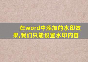 在word中添加的水印效果,我们只能设置水印内容