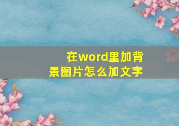 在word里加背景图片怎么加文字