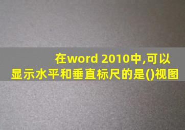 在word 2010中,可以显示水平和垂直标尺的是()视图