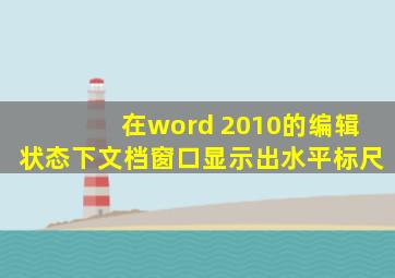 在word 2010的编辑状态下文档窗口显示出水平标尺