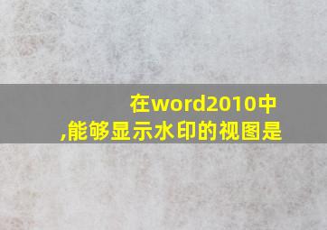 在word2010中,能够显示水印的视图是