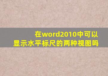 在word2010中可以显示水平标尺的两种视图吗