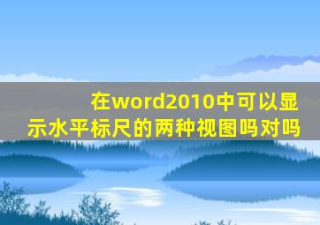 在word2010中可以显示水平标尺的两种视图吗对吗