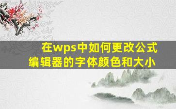 在wps中如何更改公式编辑器的字体颜色和大小