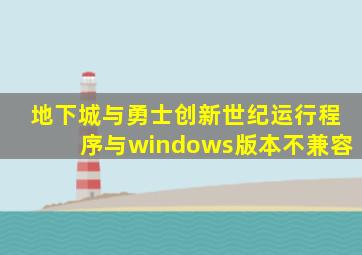 地下城与勇士创新世纪运行程序与windows版本不兼容