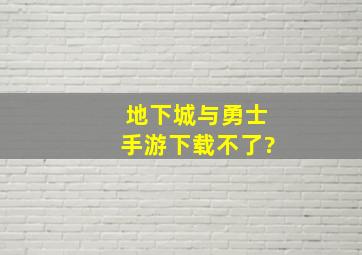 地下城与勇士手游下载不了?