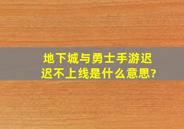 地下城与勇士手游迟迟不上线是什么意思?