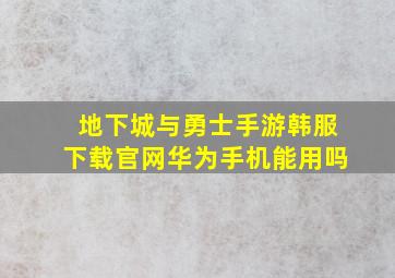 地下城与勇士手游韩服下载官网华为手机能用吗