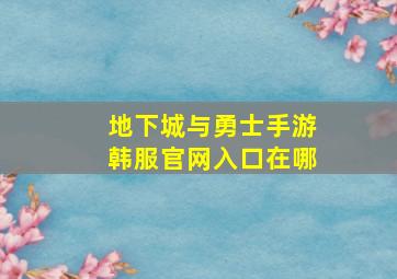 地下城与勇士手游韩服官网入口在哪