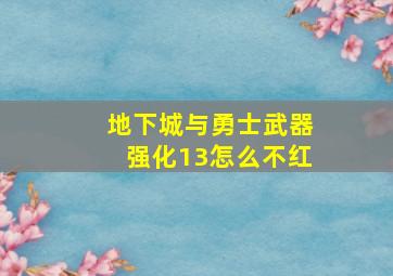 地下城与勇士武器强化13怎么不红