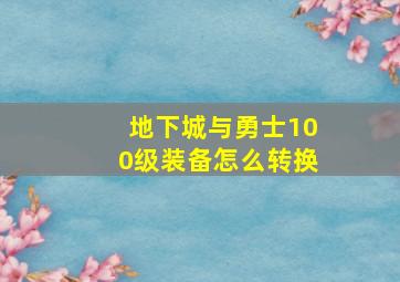 地下城与勇士100级装备怎么转换