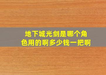 地下城光剑是哪个角色用的啊多少钱一把啊