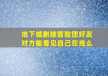 地下城删除冒险团好友对方能看见自己在线么