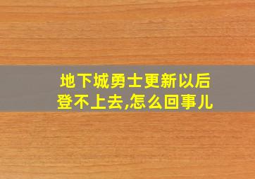 地下城勇士更新以后登不上去,怎么回事儿