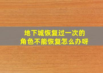 地下城恢复过一次的角色不能恢复怎么办呀