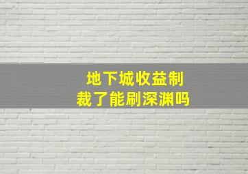 地下城收益制裁了能刷深渊吗