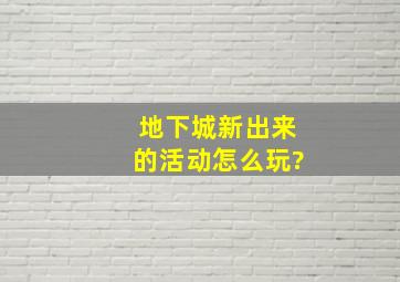 地下城新出来的活动怎么玩?