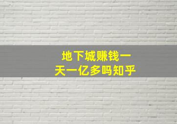 地下城赚钱一天一亿多吗知乎